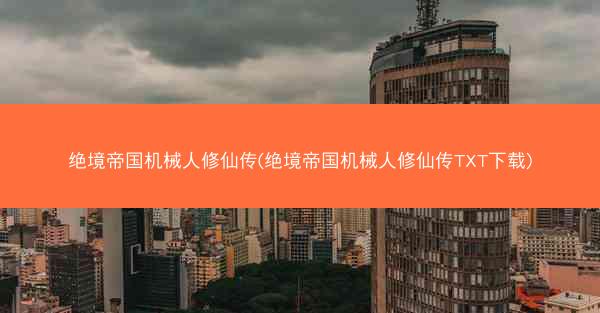 绝境帝国机械人修仙传(绝境帝国机械人修仙传TXT下载)