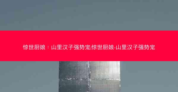 惊世厨娘：山里汉子强势宠;惊世厨娘-山里汉子强势宠