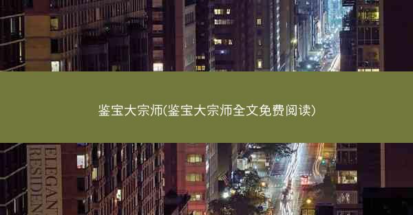 鉴宝大宗师(鉴宝大宗师全文免费阅读)