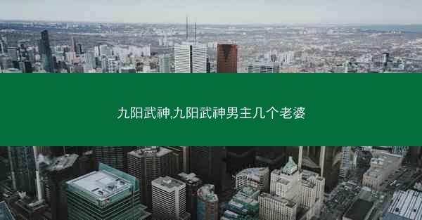 九阳武神,九阳武神男主几个老婆 九阳武神,九阳武神男主几个老婆