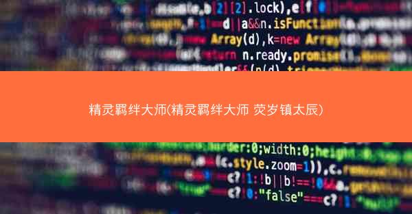 精灵羁绊大师(精灵羁绊大师 荧岁镇太辰)