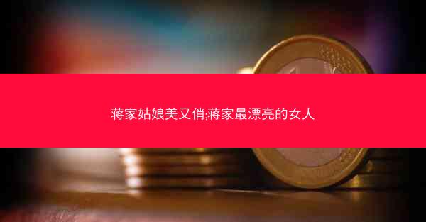 蒋家姑娘美又俏;蒋家最漂亮的女人