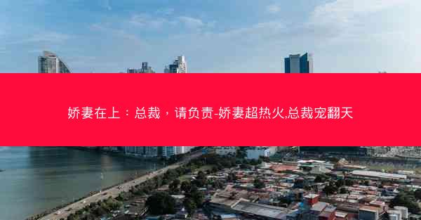 娇妻在上：总裁，请负责-娇妻超热火,总裁宠翻天