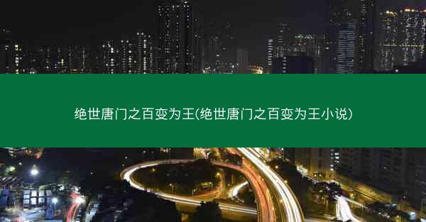 绝世唐门之百变为王(绝世唐门之百变为王小说)