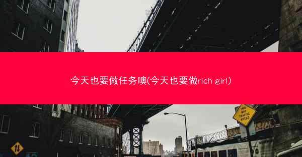 今天也要做任务噢(今天也要做rich girl)