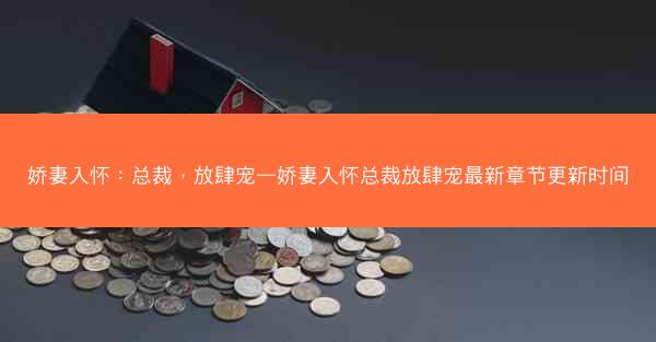 娇妻入怀：总裁，放肆宠—娇妻入怀总裁放肆宠最新章节更新时间