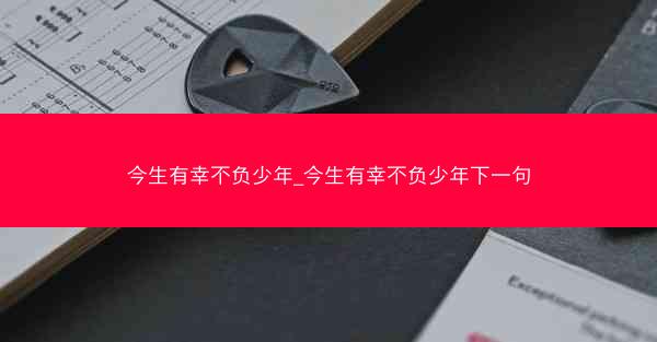 今生有幸不负少年_今生有幸不负少年下一句