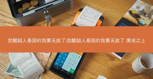 觉醒超人基因的我要无敌了;觉醒超人基因的我要无敌了 黑夜之上