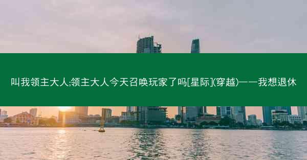 叫我领主大人;领主大人今天召唤玩家了吗[星际](穿越)——我想退休