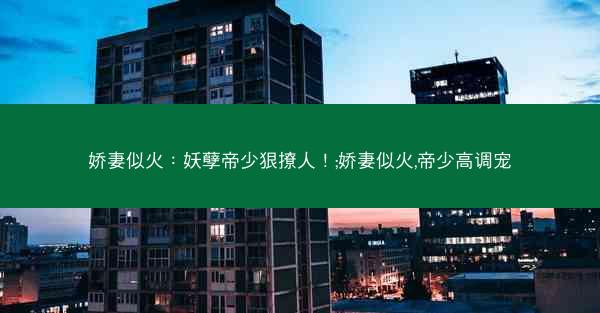 娇妻似火：妖孽帝少狠撩人！;娇妻似火,帝少高调宠