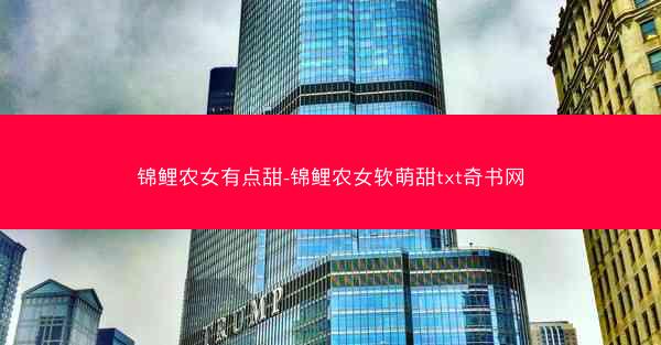 锦鲤农女有点甜-锦鲤农女软萌甜txt奇书网 锦鲤农女有点甜-锦鲤农女软萌甜txt奇书网