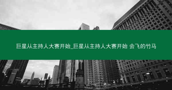 巨星从主持人大赛开始_巨星从主持人大赛开始 会飞的竹马