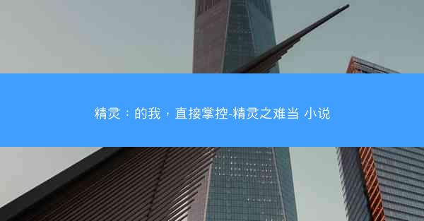 精灵：的我，直接掌控-精灵之难当 小说