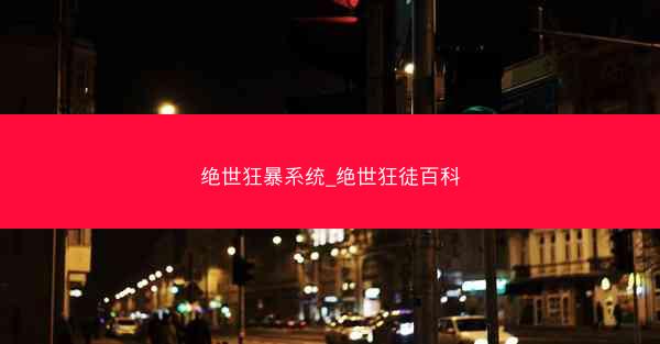 绝世狂暴系统_绝世狂徒百科