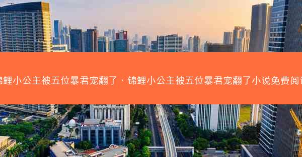 锦鲤小公主被五位暴君宠翻了、锦鲤小公主被五位暴君宠翻了小说免费阅读