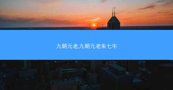 九朝元老,九朝元老朱七牛