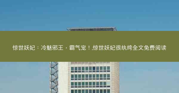 惊世妖妃：冷魅邪王，霸气宠！,惊世妖妃很纨绔全文免费阅读