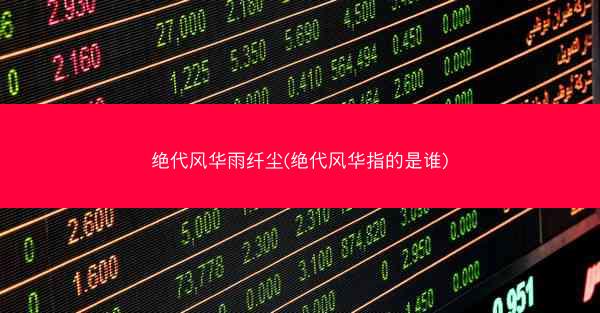 绝代风华雨纤尘(绝代风华指的是谁)