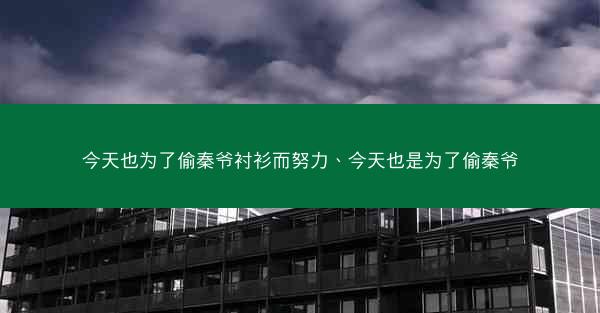 今天也为了偷秦爷衬衫而努力、今天也是为了偷秦爷