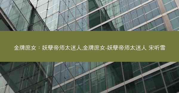 金牌庶女：妖孽帝师太迷人,金牌庶女-妖孽帝师太迷人 宋听雪