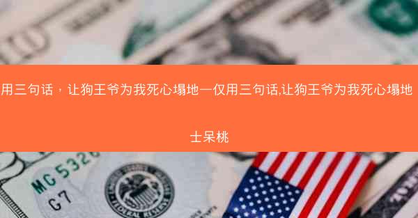 仅用三句话，让狗王爷为我死心塌地—仅用三句话,让狗王爷为我死心塌地 芝士呆桃