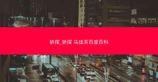 骄探_骄探 乌珑茶百度百科