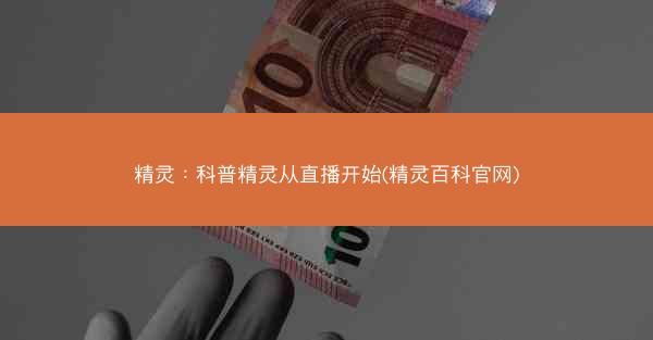 精灵：科普精灵从直播开始(精灵百科官网)