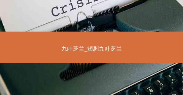九叶芝兰_短剧九叶芝兰