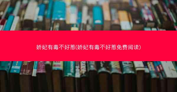 娇妃有毒不好惹(娇妃有毒不好惹免费阅读)
