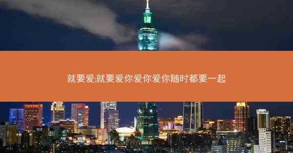 就要爱;就要爱你爱你爱你随时都要一起