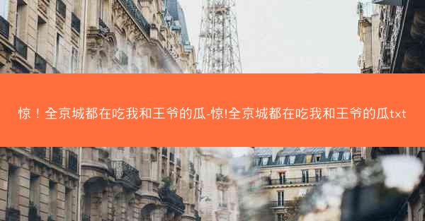 惊！全京城都在吃我和王爷的瓜-惊!全京城都在吃我和王爷的瓜txt