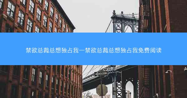 禁欲总裁总想独占我—禁欲总裁总想独占我免费阅读