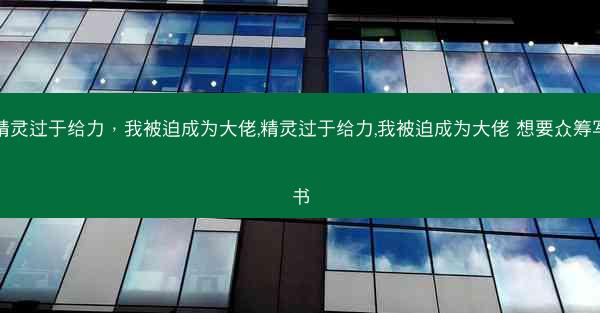 精灵过于给力，我被迫成为大佬,精灵过于给力,我被迫成为大佬 想要众筹写书