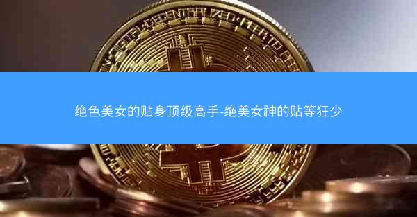 绝色美女的贴身顶级高手-绝美女神的贴等狂少
