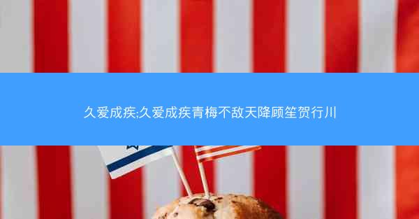 久爱成疾;久爱成疾青梅不敌天降顾笙贺行川