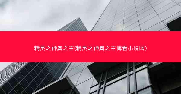 精灵之神奥之主(精灵之神奥之主博看小说网)
