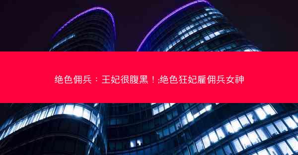 绝色佣兵：王妃很腹黑！;绝色狂妃雇佣兵女神