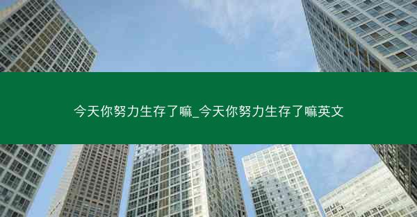 今天你努力生存了嘛_今天你努力生存了嘛英文