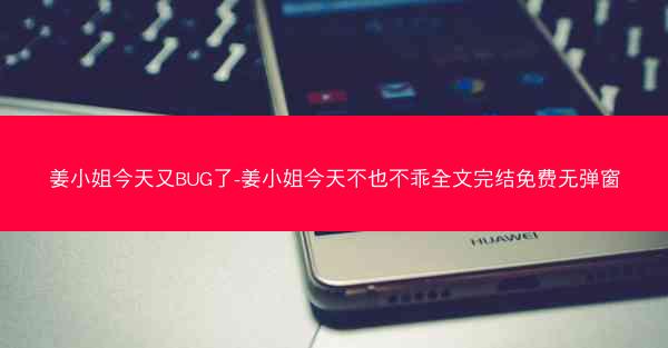 姜小姐今天又BUG了-姜小姐今天不也不乖全文完结免费无弹窗