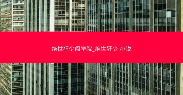 绝世狂少闯学院_绝世狂少 小说