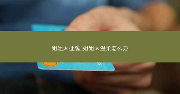 姐姐太迂腐_姐姐太温柔怎么办