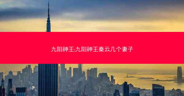 九阳神王;九阳神王秦云几个妻子