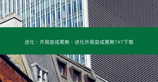 进化：开局变成黑熊、进化开局变成黑熊TXT下载