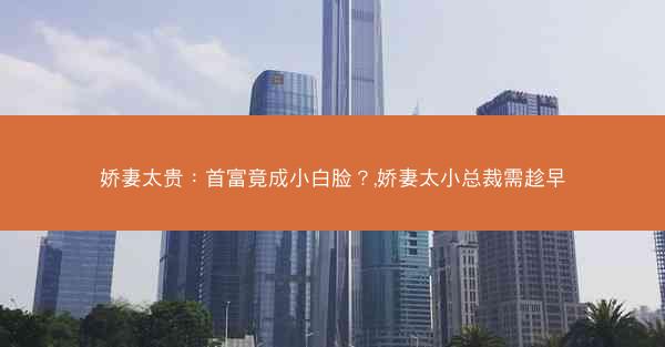 娇妻太贵：首富竟成小白脸？,娇妻太小总裁需趁早