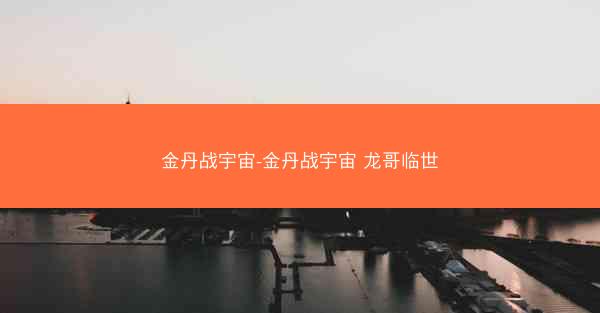金丹战宇宙-金丹战宇宙 龙哥临世