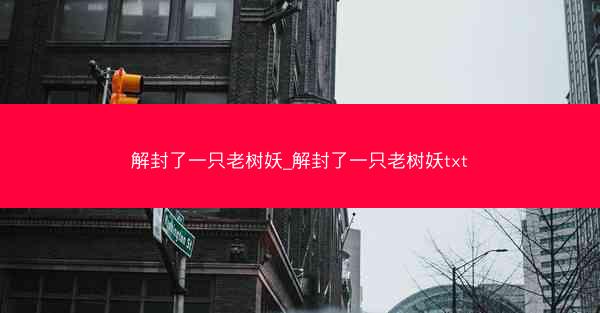 解封了一只老树妖_解封了一只老树妖txt
