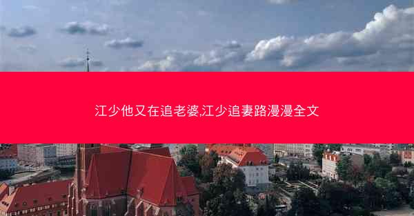 江少他又在追老婆,江少追妻路漫漫全文