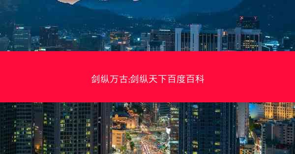 剑纵万古;剑纵天下百度百科