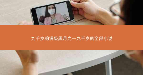 九千岁的满级黑月光—九千岁的全部小说