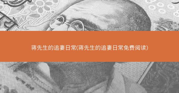 蒋先生的追妻日常(蒋先生的追妻日常免费阅读)